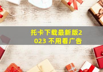 托卡下载最新版2023 不用看广告